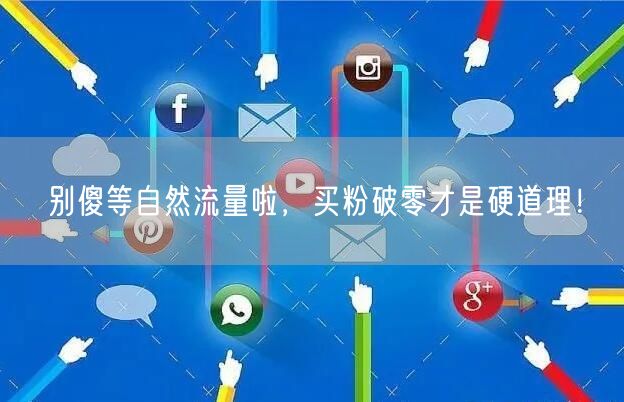 别傻等自然流量啦，买粉破零才是硬道理！