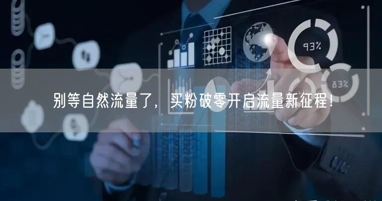 别等自然流量了，买粉破零开启流量新征程！