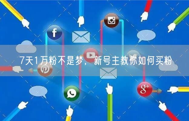 7天1万粉不是梦，新号主教你如何买粉