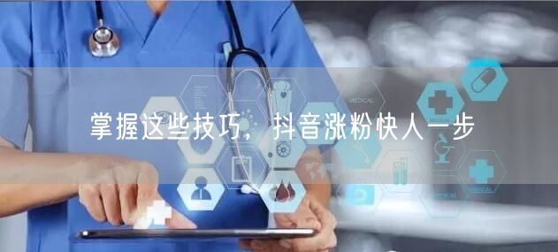 掌握这些技巧，抖音涨粉快人一步