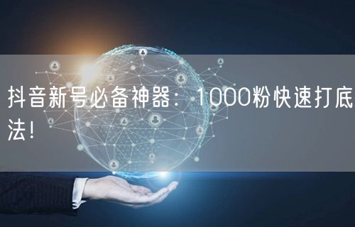 抖音新号必备神器：1000粉快速打底法！