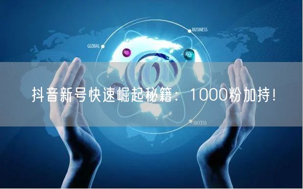 抖音新号快速崛起秘籍：1000粉加持！