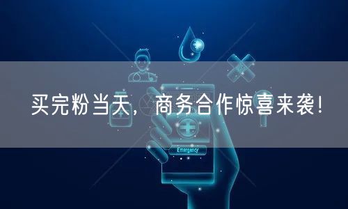 买完粉当天，商务合作惊喜来袭！