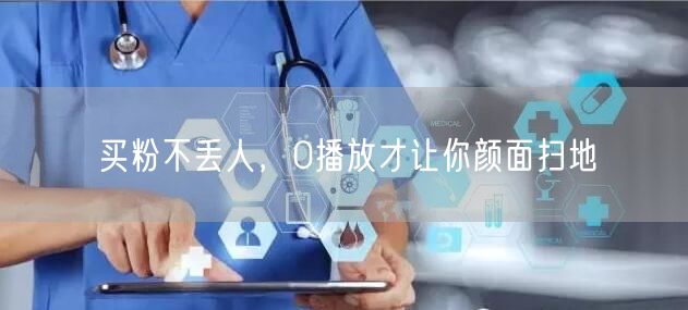 买粉不丢人，0播放才让你颜面扫地