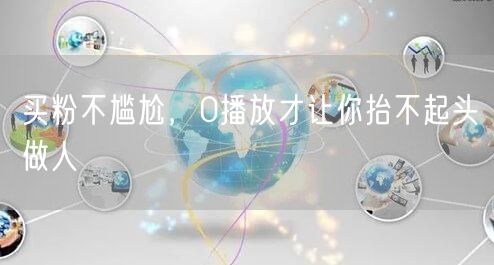 买粉不尴尬，0播放才让你抬不起头做人