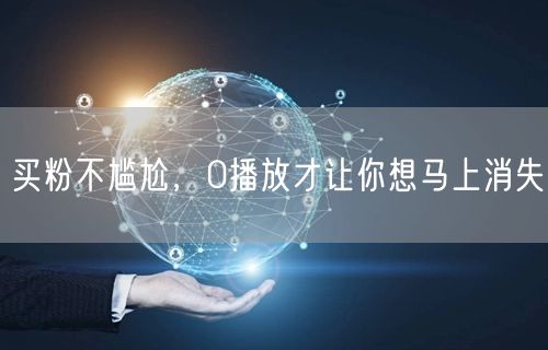 买粉不尴尬，0播放才让你想马上消失