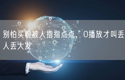 别怕买粉被人指指点点，0播放才叫丢人丢大发