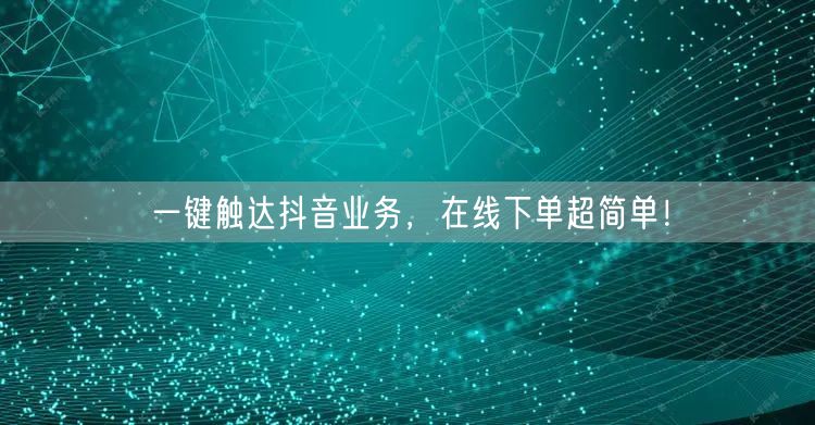 一键触达抖音业务，在线下单超简单！