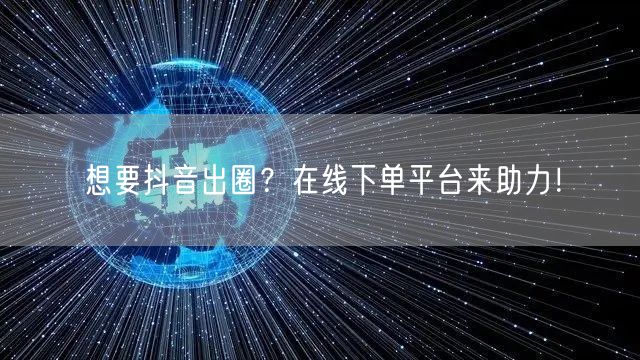 想要抖音出圈？在线下单平台来助力！