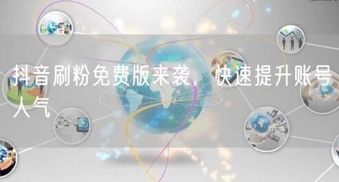 抖音刷粉免费版来袭，快速提升账号人气