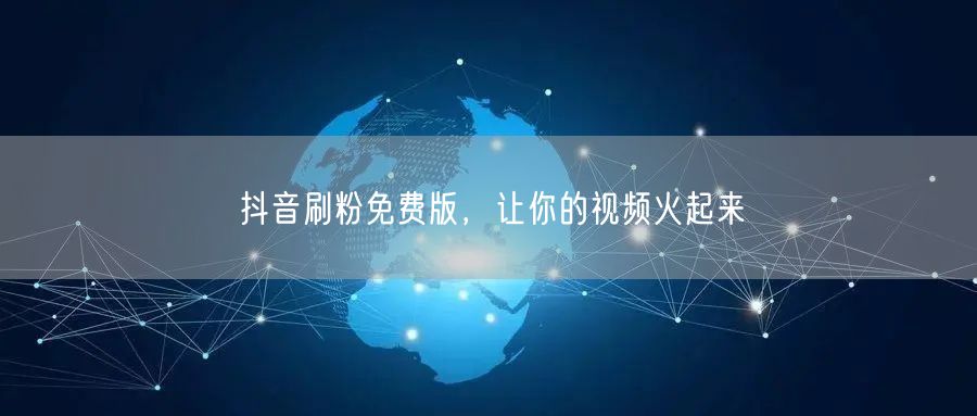 抖音刷粉免费版，让你的视频火起来