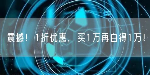 震撼！1折优惠，买1万再白得1万！