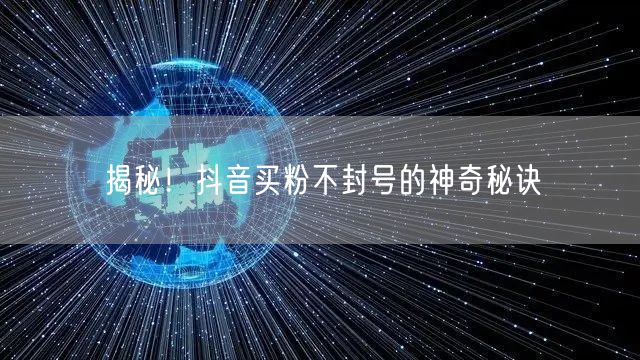 揭秘！抖音买粉不封号的神奇秘诀