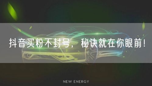 抖音买粉不封号，秘诀就在你眼前！