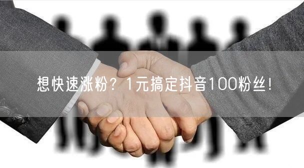 想快速涨粉？1元搞定抖音100粉丝！