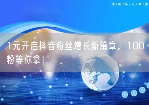 1元开启抖音粉丝增长新篇章，100粉等你拿！