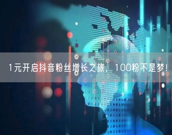 1元开启抖音粉丝增长之旅，100粉不是梦！