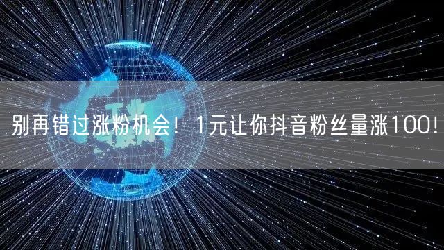 别再错过涨粉机会！1元让你抖音粉丝量涨100！