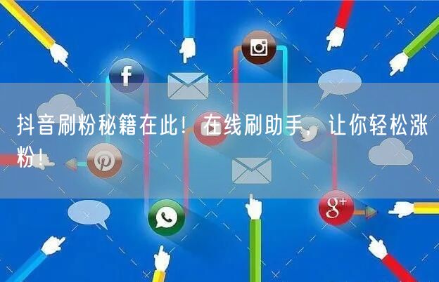 抖音刷粉秘籍在此！在线刷助手，让你轻松涨粉！
