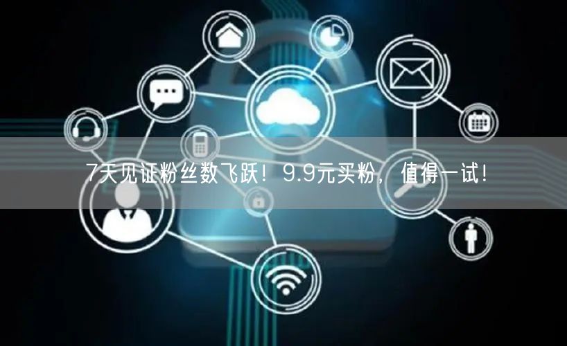 7天见证粉丝数飞跃！9.9元买粉，值得一试！