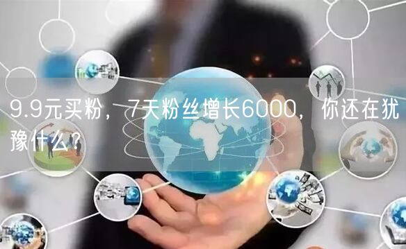 9.9元买粉，7天粉丝增长6000，你还在犹豫什么？