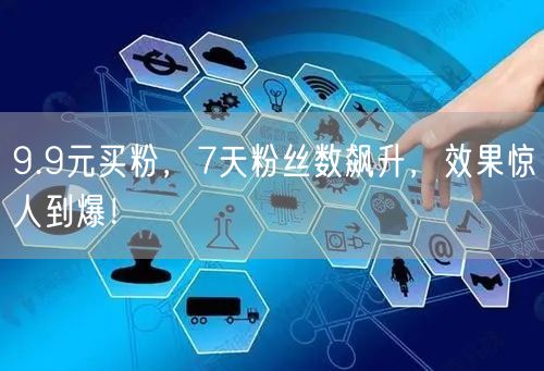 9.9元买粉，7天粉丝数飙升，效果惊人到爆！