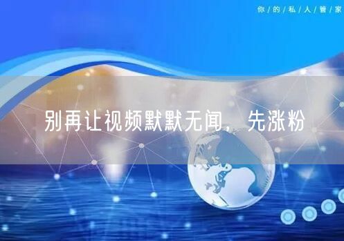 别再让视频默默无闻，先涨粉