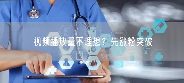 视频播放量不理想？先涨粉突破