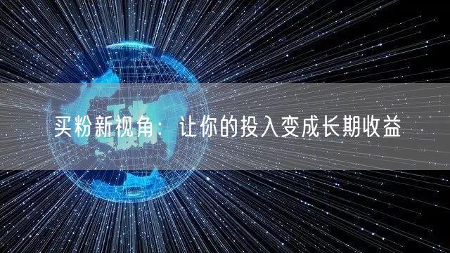 买粉新视角：让你的投入变成长期收益