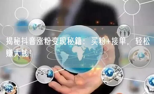 揭秘抖音涨粉变现秘籍：买粉+接单，轻松赚大钱！