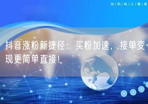 抖音涨粉新捷径：买粉加速，接单变现更简单直接！