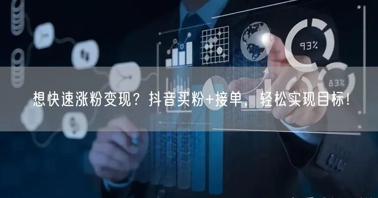 想快速涨粉变现？抖音买粉+接单，轻松实现目标！