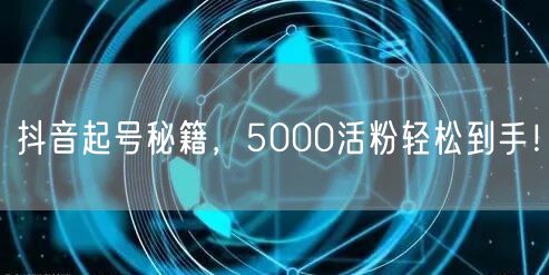 抖音起号秘籍，5000活粉轻松到手！