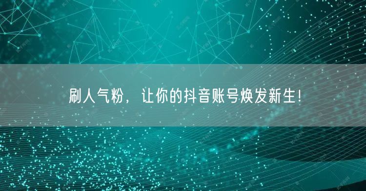 刷人气粉，让你的抖音账号焕发新生！