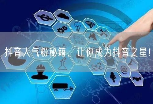 抖音人气粉秘籍，让你成为抖音之星！
