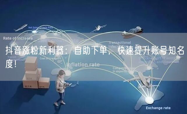 抖音涨粉新利器：自助下单，快速提升账号知名度！