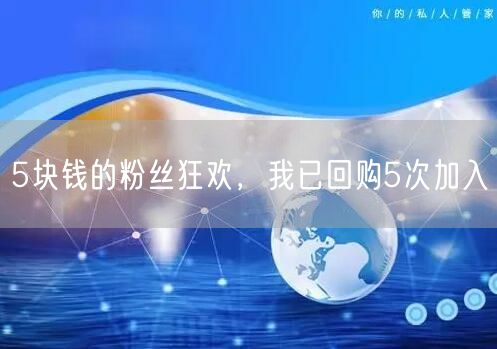 5块钱的粉丝狂欢，我已回购5次加入