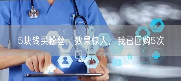 5块钱买粉丝，效果惊人，我已回购5次