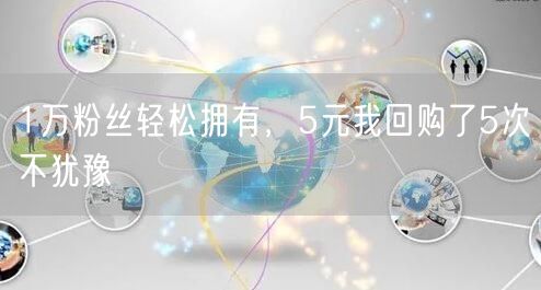 1万粉丝轻松拥有，5元我回购了5次不犹豫