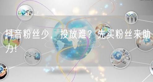 抖音粉丝少，投放难？先买粉丝来助力！