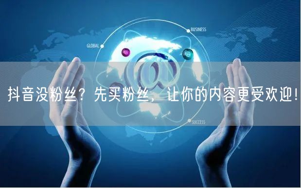 抖音没粉丝？先买粉丝，让你的内容更受欢迎！