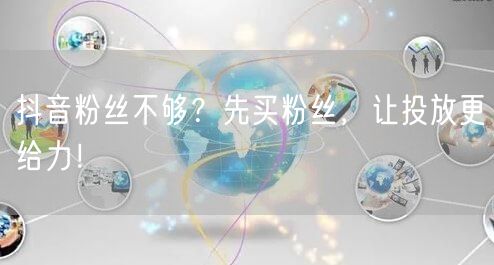 抖音粉丝不够？先买粉丝，让投放更给力！