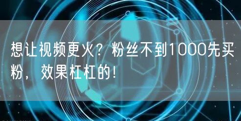 想让视频更火？粉丝不到1000先买粉，效果杠杠的！