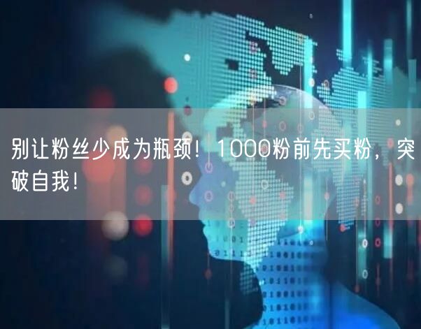 别让粉丝少成为瓶颈！1000粉前先买粉，突破自我！