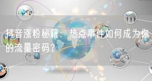 抖音涨粉秘籍：热点事件如何成为你的流量密码？
