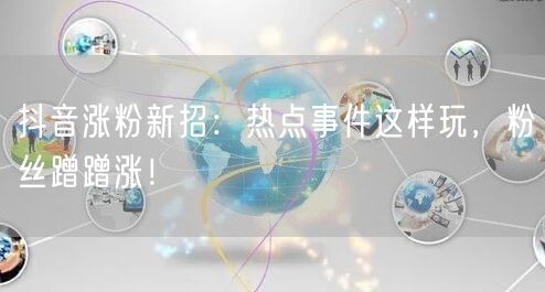 抖音涨粉新招：热点事件这样玩，粉丝蹭蹭涨！