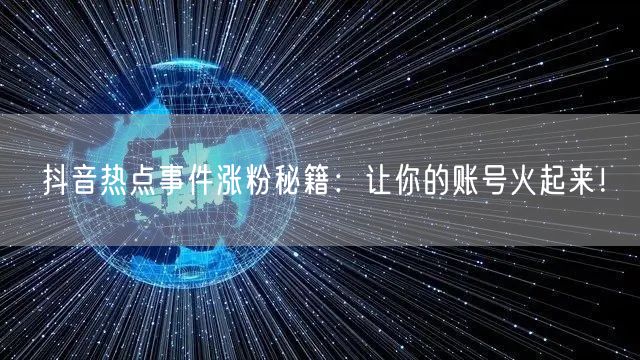 抖音热点事件涨粉秘籍：让你的账号火起来！