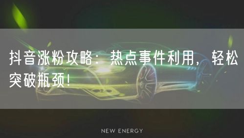 抖音涨粉攻略：热点事件利用，轻松突破瓶颈！