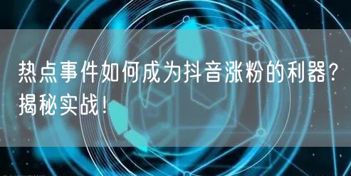 热点事件如何成为抖音涨粉的利器？揭秘实战！