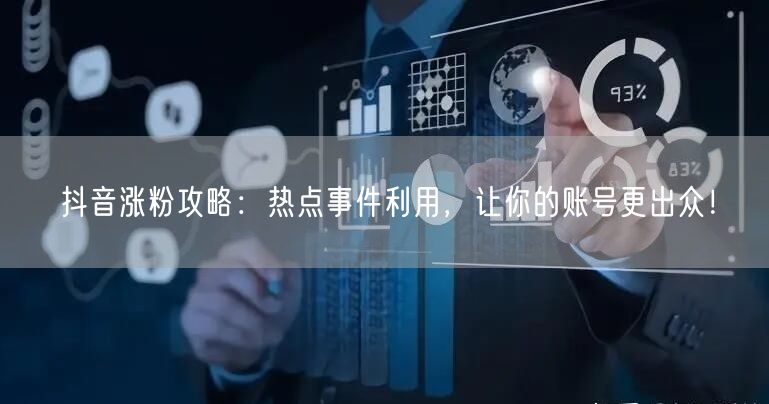 抖音涨粉攻略：热点事件利用，让你的账号更出众！
